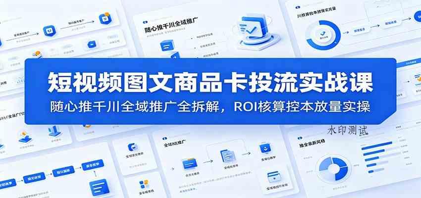 短视频图文商品卡投流实战课:随心推千川全域推广全拆解,ROI核算控本放量实操 短视频图文商品卡投流实战课:随心推千川全域推广全拆解,ROI核算控本放量实操