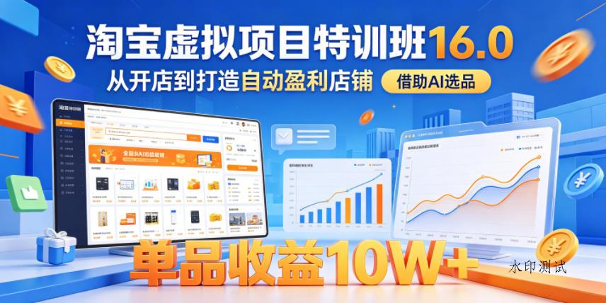 淘宝虚拟项目特训班16.0，从开店到打造自动盈利店铺，借助AI选品，单品收益10W+（更新5月）-八方网创