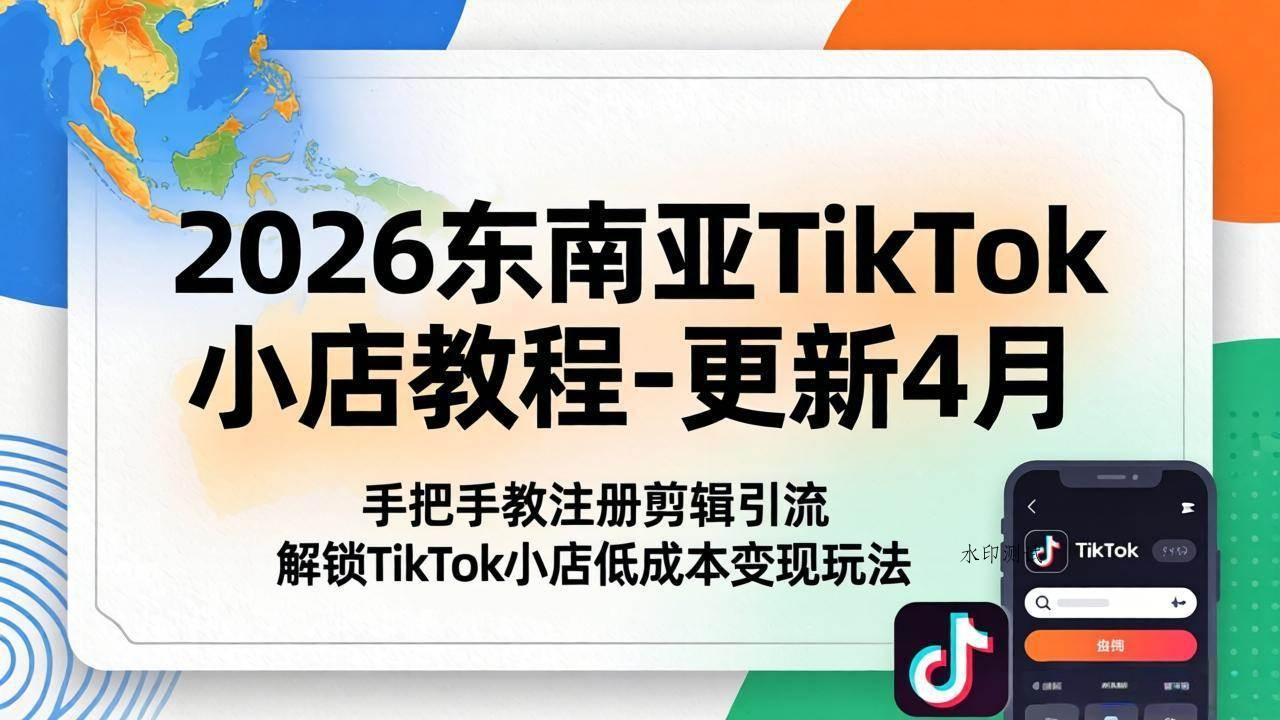 （18180期）2026东南亚TikTok小店教程-更新4月，手把手教注册剪辑引流，解锁TikTok小店低成本变现玩法-八方网创