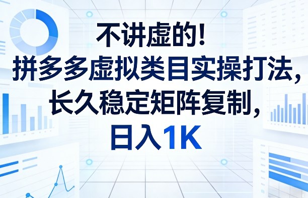 不讲虚的！拼多多虚拟类目实操打法，长久稳定矩阵复制，日入1K【揭秘】-八方网创