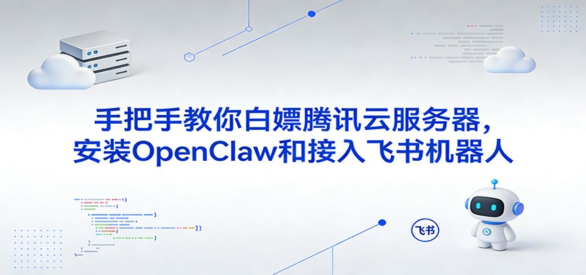 手把手教你白嫖腾讯云服务器，安装OpenClaw和接入飞书机器人-八方网创