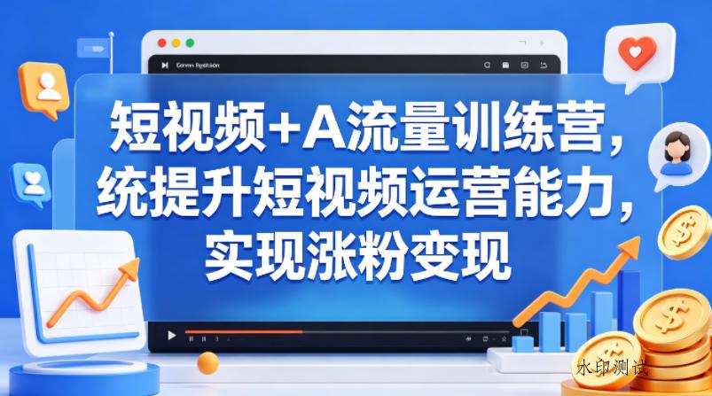 短视频+AI流量训练营，统提升短视频运营能力，实现涨粉变现-八方网创