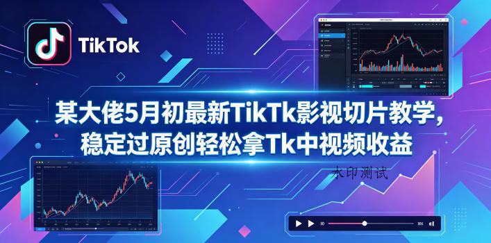 某大佬5月初最新TikTk影视切片教学,稳定过原创轻松拿Tk中视频收益-八方网创