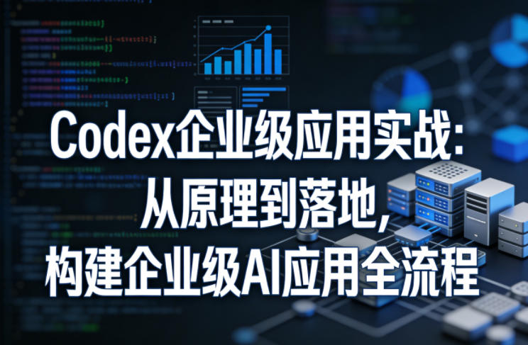 Codex企业级应用实战：从原理到落地，构建企业级AI应用全流程-八方网创