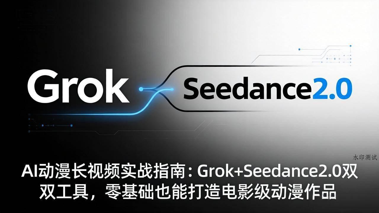 （18153期）AI动漫长视频实战指南：Grok+Seedance2.0双工具，零基础也能打造电影级动漫作品-八方网创