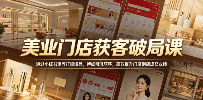 美业门店获客破局课，通过小红书矩阵打爆爆品，持续引流获客，高效提升门店到店成交业绩-八方网创