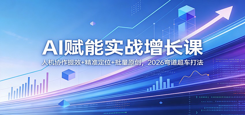 AI赋能实战增长课:人机协作提效+精准定位+批量原创,2026弯道超车打法-八方网创