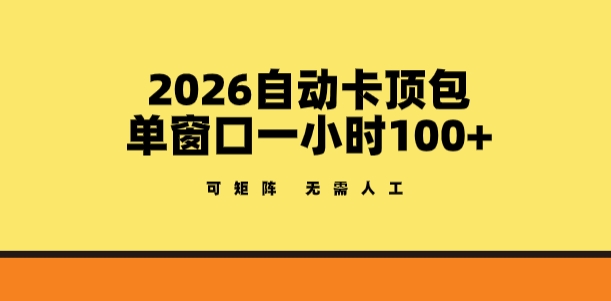 2026自动卡顶包玩法，单窗口一小时100+，可矩阵操作，无需人工【揭秘】-八方网创