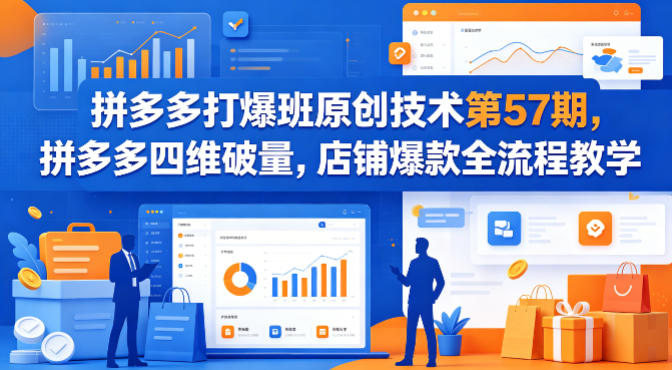 拼多多打爆班原创技术第57期，拼多多四维破量，店铺爆款全流程教学-八方网创