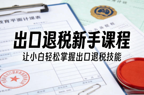 出口退税新手课程，让小白轻松掌握出口退税技能-八方网创