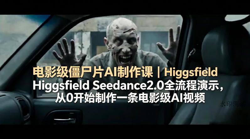 电影级僵尸片AI制作课｜Higgsfield Seedance2.0全流程演示，从0开始制作一条电影级AI视频-八方网创