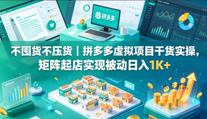 不囤货不压货｜拼多多虚拟项目干货实操，矩阵起店实现被动日入1K+【揭秘】-八方网创
