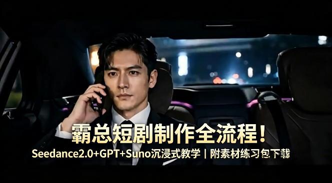 霸总短剧制作全流程！Seedance2.0+GPT+Suno沉浸式教学｜附素材练习包下载-八方网创