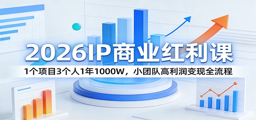2026IP商业红利课:1个项目3个人1年1000W,小团队高利润变现全流程-八方网创