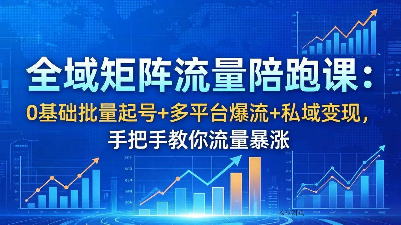 全域矩阵流量陪跑课：0基础批量起号+多平台爆流+私域变现，手把手教你流量暴涨-八方网创