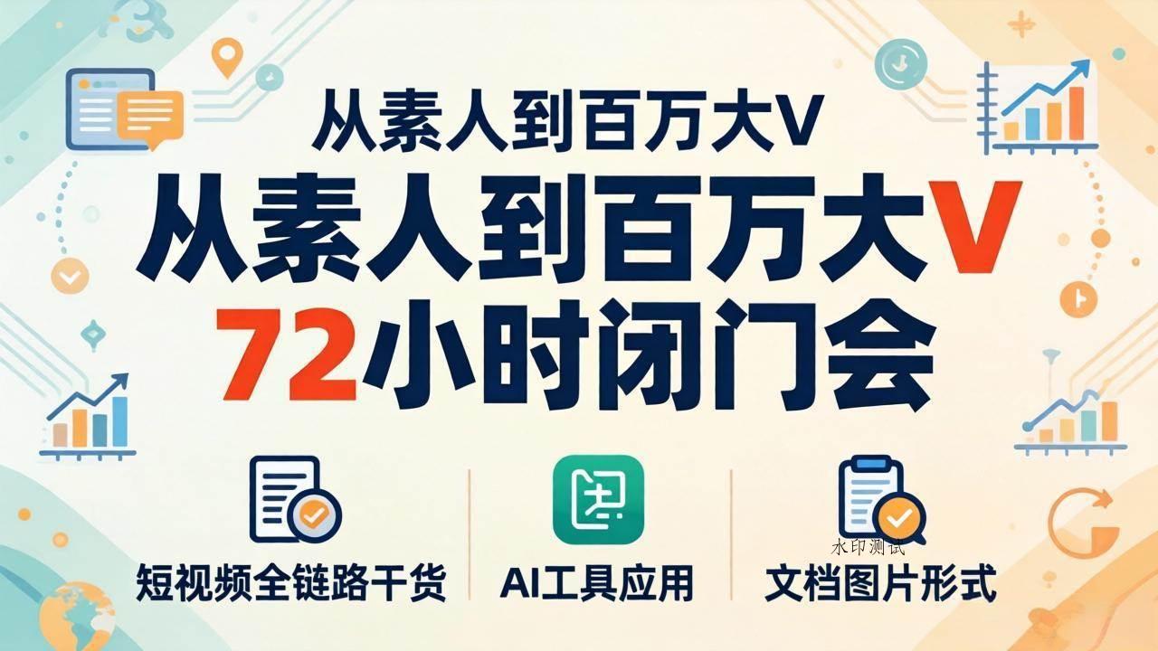 （18121期）从素人到百万大V 72小时闭门会：短视频全链路干货+AI工具应用，文档图片形式轻松学变现-八方网创
