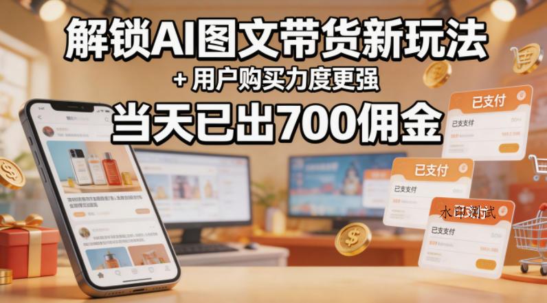 解锁ai图文带货新玩法+用户购买力度更强,当天已出700佣金,详细拆解-八方网创