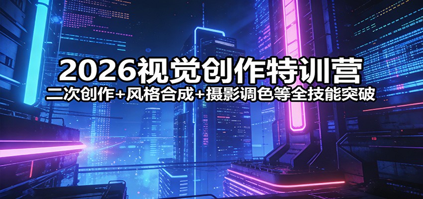 2026视觉创作特训营：二次创作+风格合成+摄影调色等全技能突破-八方网创