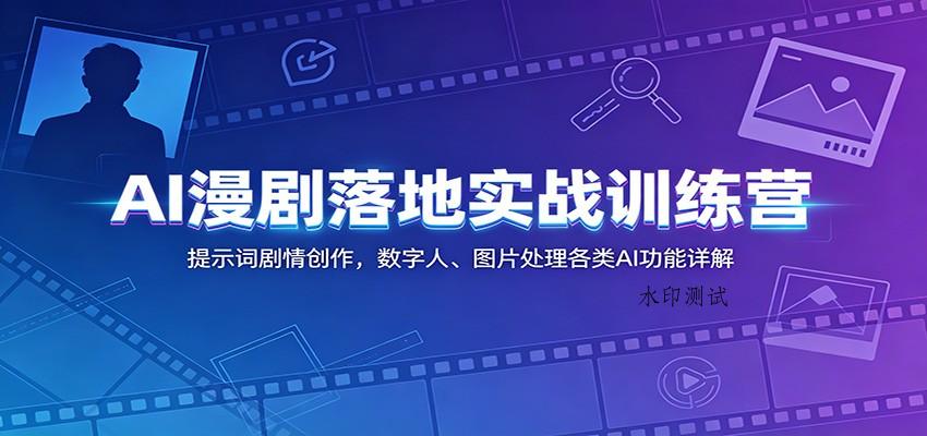 AI漫剧落地实战训练营:提示词剧情创作,数字人、图片处理各类AI功能详解-八方网创