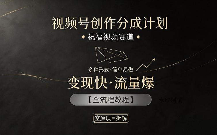 视频号创作分成计划，祝福视频赛道，多种制作形式，简单易做，变现快流量爆【全流程教程】-八方网创
