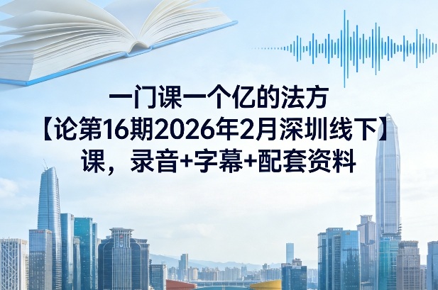 一门课一个亿的法方‬论第16期2026年2月深圳线下课，录音+字幕+配套资料-八方网创