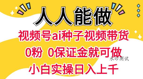 视频号AI种子带货，0粉0保证金就可做，人人能做，实操日入1k+
