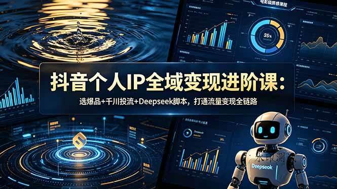 （18966期）抖音个人IP全域变现进阶课-更新26年6月：选爆品+千川投流+Deepseek脚本，打通流量变现全链路-八方网创