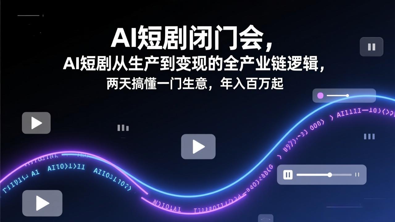 AI短剧闭门会，AI短剧从生产到变现的全产业链逻辑，两天搞懂一门生意，年入百万起-八方网创