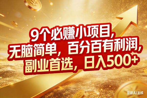 （17573期）9个必赚小项目，无脑简单，百分百有利润，副业首选，日入500+-八方网创