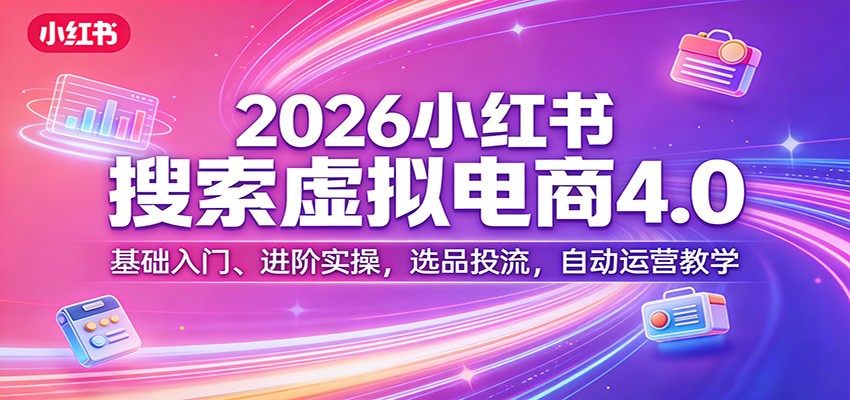 2026小红书搜索虚拟电商4.0:基础入门、进阶实操,选品投流,自动运营教学-八方网创