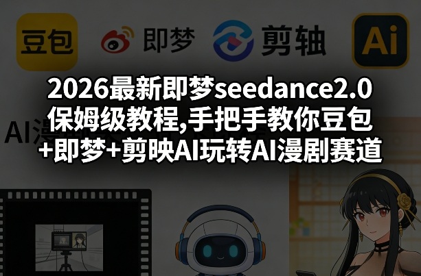 2026最新即梦seedance2.0保姆级教程,手把手教你豆包+即梦+剪映AI玩转AI漫剧赛道-八方网创