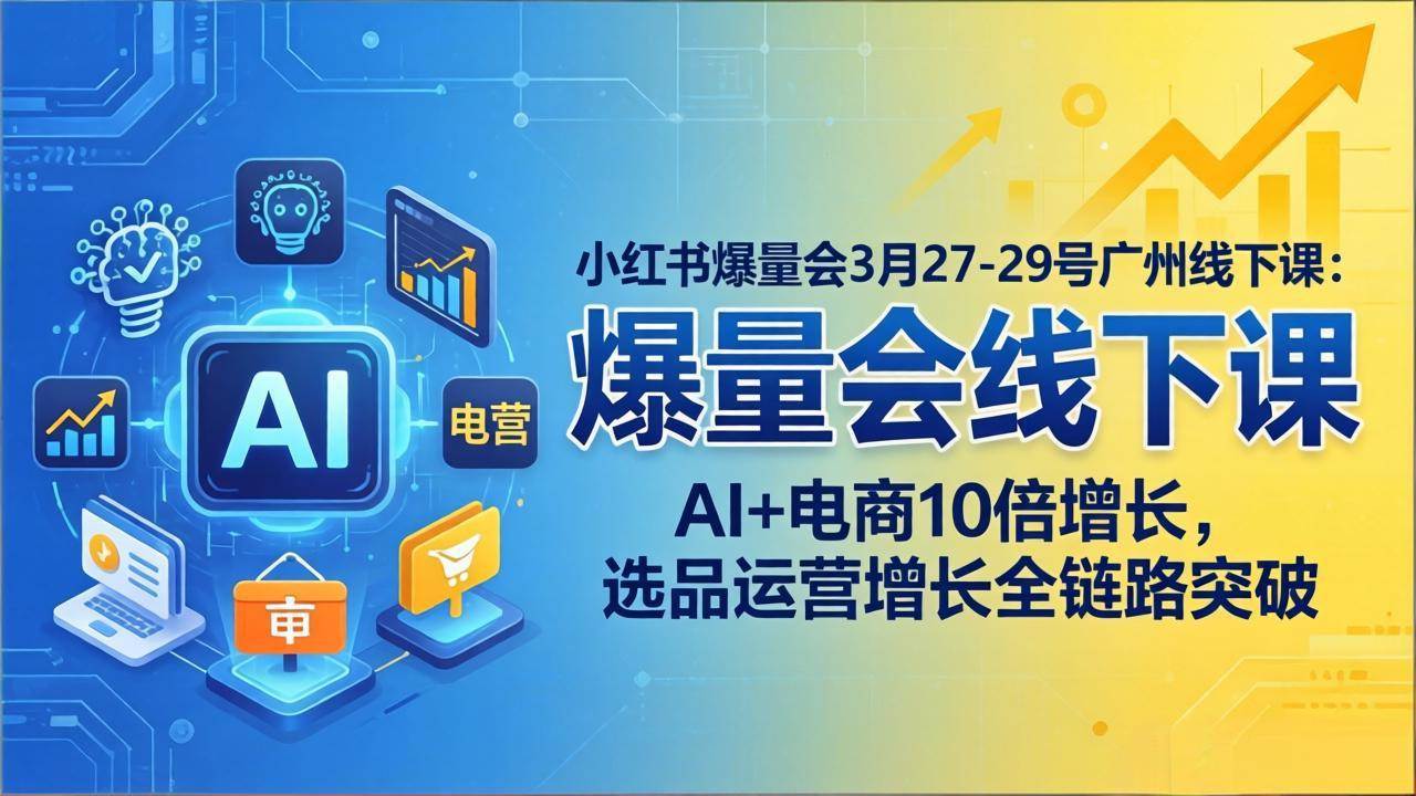 （17849期）小红书爆量会3月27-29号广州线下课：AI+电商10倍增长，选品运营增长全链路突破-八方网创