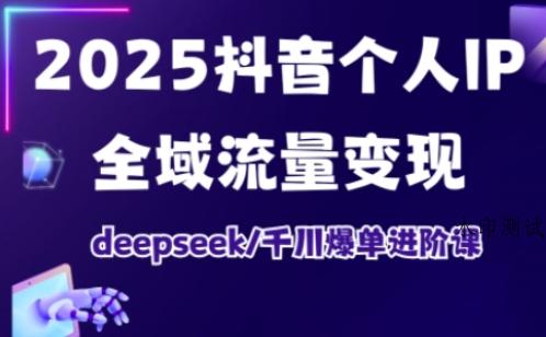 抖音个人IP全域流量变现进阶课，deepseek千川爆单进阶课（更新2026年06月）-八方网创