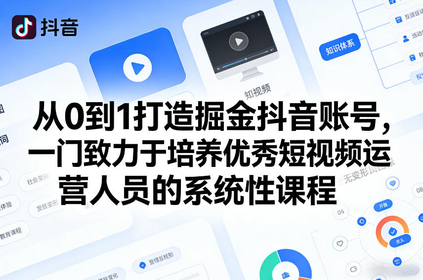 从0到1打造掘金抖音账号,一门致力于培养优秀短视频运营人员的系统性课程-八方网创