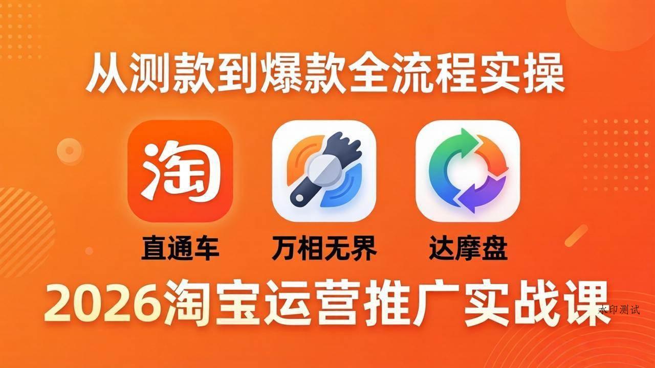 （18126期）2026淘宝运营推广实战课-更新4月20：直通车 + 万相无界 + 达摩盘，从测款到爆款全流程实操-八方网创