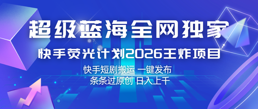 快手荧光计划2026王炸项目， 日入上千，快手短剧搬运，一键发布，条条过原创-八方网创