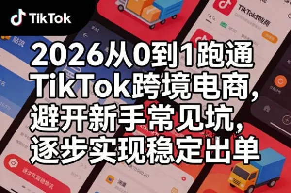 【精】2026从0到1跑通TikTok跨境电商，避开新手常见坑，逐步实现稳定出单（更新0414）-八方网创