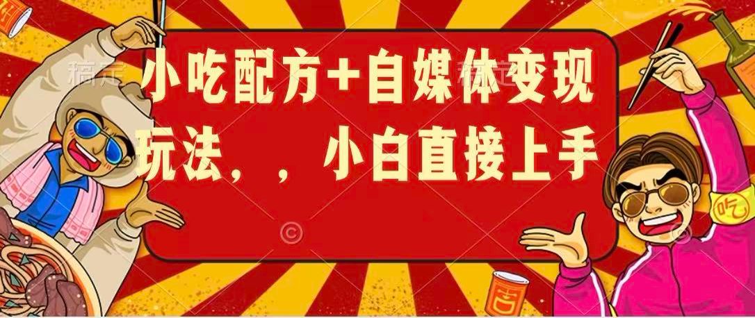 小吃配方+自媒体变现玩法,小白直接上手-八方网创