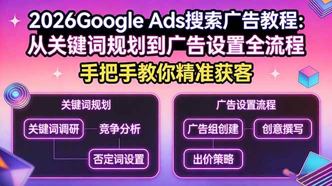 （17641期）2026Google Ads搜索广告教程：从关键词规划到广告设置全流程，手把手教你精准获客-八方网创