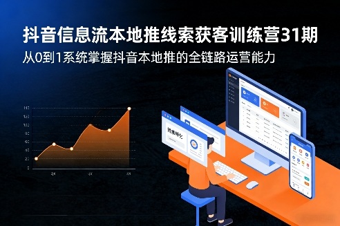 抖音信息流本地推线索获客训练营31期，从0到1系统掌握抖音本地推的全链路运营能力-八方网创