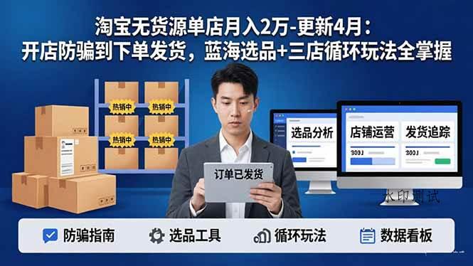 （18188期）淘宝无货源5.0单店月入2万-更新4月：开店防骗到下单发货，蓝海选品+三店循环玩法全掌握-八方网创