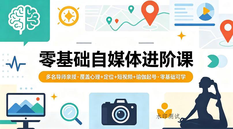 零基础自媒体进阶课,多名导师亲授,覆盖心理+定位+短视频+瑜伽起号,零基础可学-八方网创