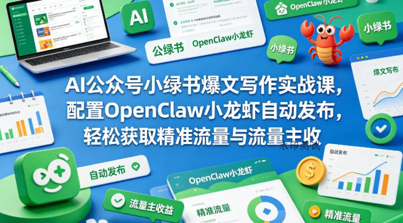 AI公众号小绿书爆文写作实战课，配置OpenClaw小龙虾自动发布，轻松获取精准流量与流量主收益-八方网创