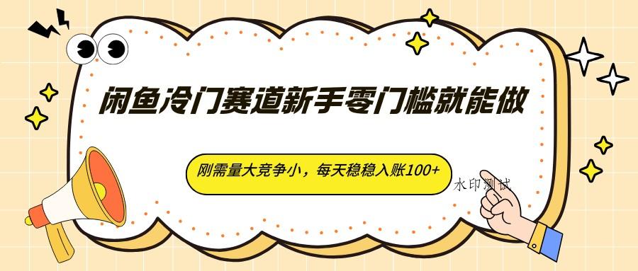 闲鱼冷门赛道新手零门槛就能做，刚需量大竞争小，每天稳稳入账100+-八方网创