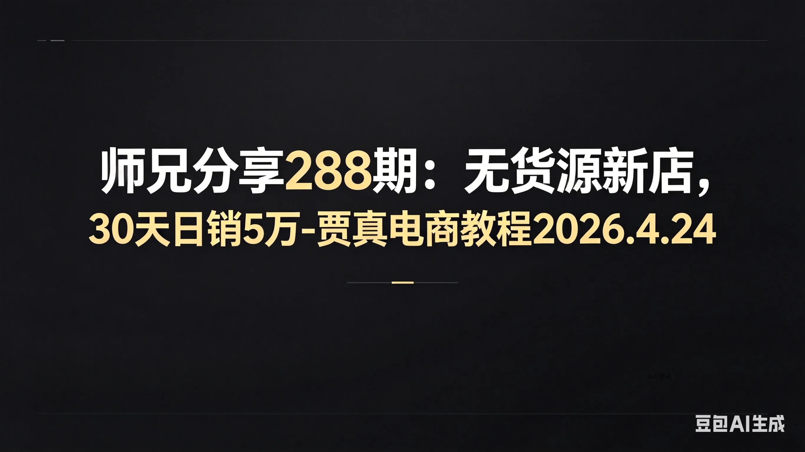 【精】师兄分享288期：无货源新店，30天日销5万-贾真电商教程2026.4.24