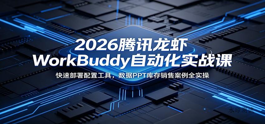 2026腾讯龙虾WorkBuddy自动化实战课:快速部署配置工具,数据PPT库存销售案例全实操-八方网创