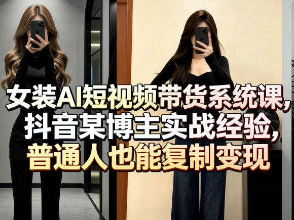 女装AI短视频带货系统课，抖音某博主实战经验，普通人也能复制变现-八方网创