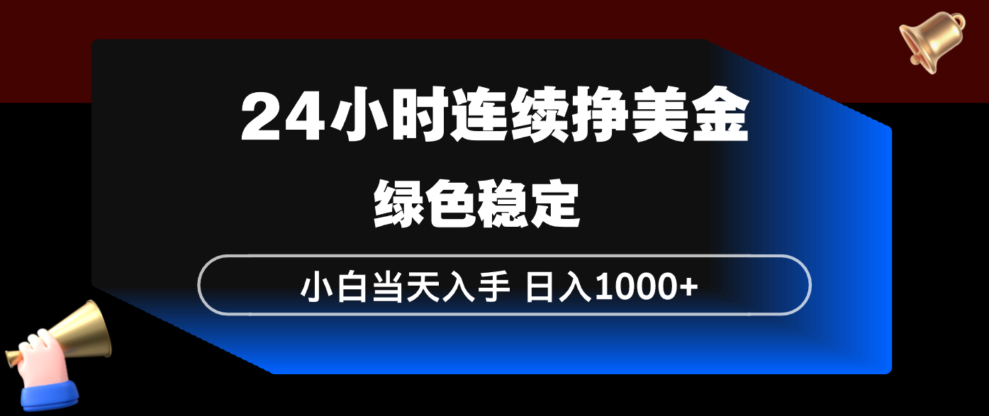 24小时连续断挣美金，小白当天上手，简单易操作，绿色稳定，日入1000+-八方网创