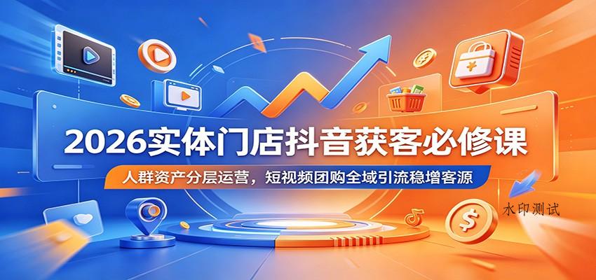 2026实体门店抖音获客必修课：人群资产分层运营，短视频团购全域引流稳增客源-八方网创