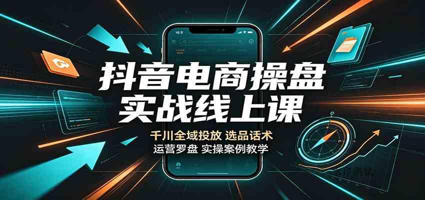 抖音电商操盘实战线上课:千川全域投放,选品话术,运营罗盘实操案例教学 抖音电商操盘实战线上课:千川全域投放,选品话术,运营罗盘实操案例教学